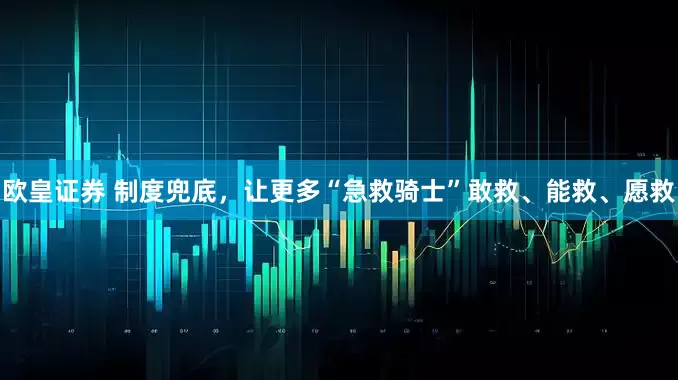 欧皇证券 制度兜底，让更多“急救骑士”敢救、能救、愿救