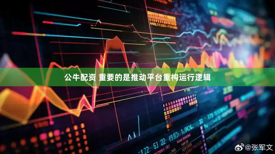 公牛配资 重要的是推动平台重构运行逻辑