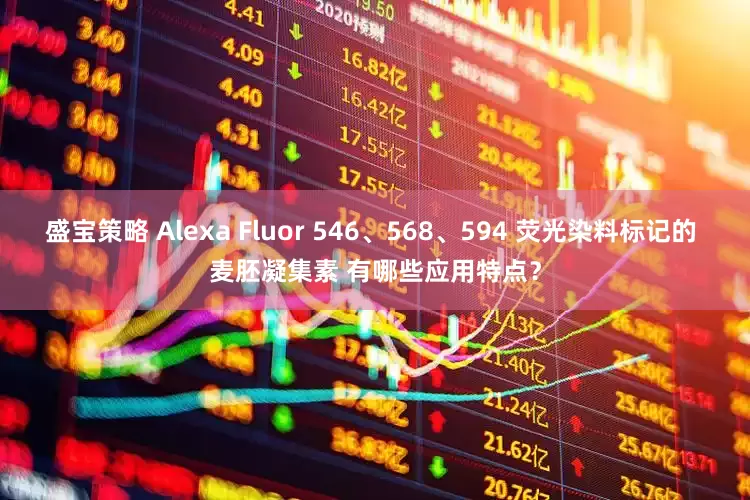 盛宝策略 Alexa Fluor 546、568、594 荧光染料标记的 麦胚凝集素 有哪些应用特点？